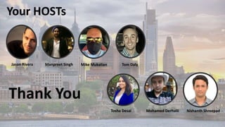 Jason Rivera Manpreet Singh Mike Mukalian Tom Daly
Your HOSTs
Mohamed Derhalli Nishanth Shreepad
Tosha Desai
Thank You
 