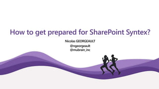 How to get prepared for SharePoint Syntex?
Nicolas GEORGEAULT
@ngeorgeault
@mubrain_inc
 