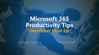 Microsoft 365
Productivity Tips
“December Dust-Up"
Christian Buckley
CollabTalk LLC
Thomas Duff
Cambia Health
 