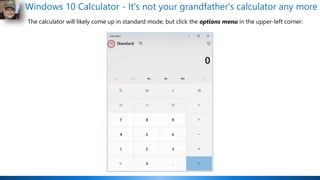 Windows 10 Calculator - It's not your grandfather's calculator any more
The calculator will likely come up in standard mode, but click the options menu in the upper-left corner:
 