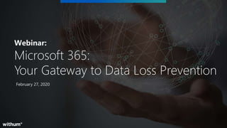 1
SM
February 27, 2020
Webinar:
Microsoft 365:
Your Gateway to Data Loss Prevention
 