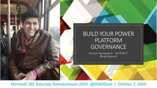 BUILD YOUR POWER
PLATFORM
GOVERNANCE
Nicolas Georgeault – MVP/MCT
@ngeorgeault
Microsoft 365 Saturday Saskatchewan 2020 @M365Sask | October 3, 2020
 