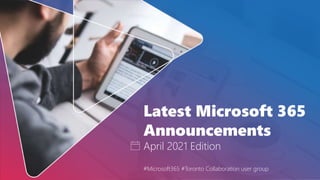 Latest Microsoft 365
Announcements
April 2021 Edition
#Microsoft365 #Toronto Collaboration user group
 