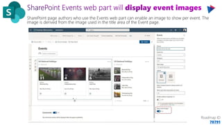 SharePoint page authors who use the Events web part can enable an image to show per event. The
image is derived from the image used in the title area of the Event page.
Roadmap ID
70791
 