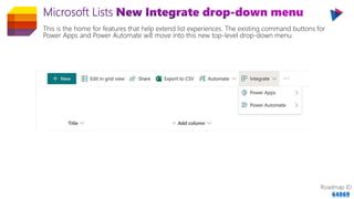 This is the home for features that help extend list experiences. The existing command buttons for
Power Apps and Power Automate will move into this new top-level drop-down menu.
Roadmap ID
64869
 
