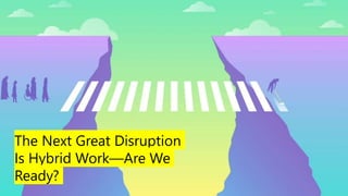 The Next Great Disruption
Is Hybrid Work—Are We
Ready?
 