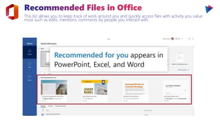 This list allows you to keep track of work around you and quickly access files with activity you value
most such as edits, mentions, comments by people you interact with.
 