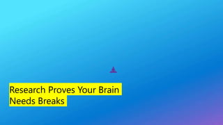 Research Proves Your Brain
Needs Breaks
 