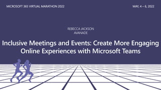 Inclusive Meetings and Events: Create More Engaging
Online Experiences with Microsoft Teams
MICROSOFT 365 VIRTUAL MARATHON 2022 MAY, 4 – 6, 2022
REBECCA JACKSON
AVANADE
 