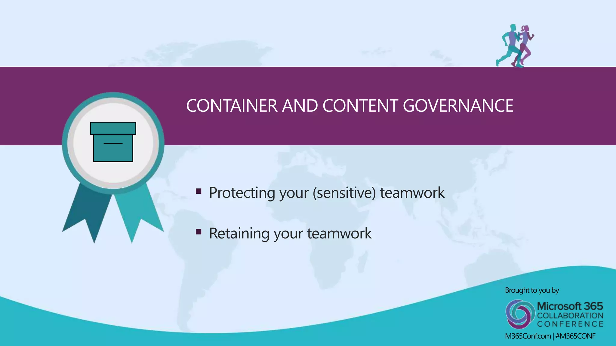  Protecting your (sensitive) teamwork
 Retaining your teamwork
CONTAINER AND CONTENT GOVERNANCE
Broughtto youby
M365Conf.com| #M365CONF
 