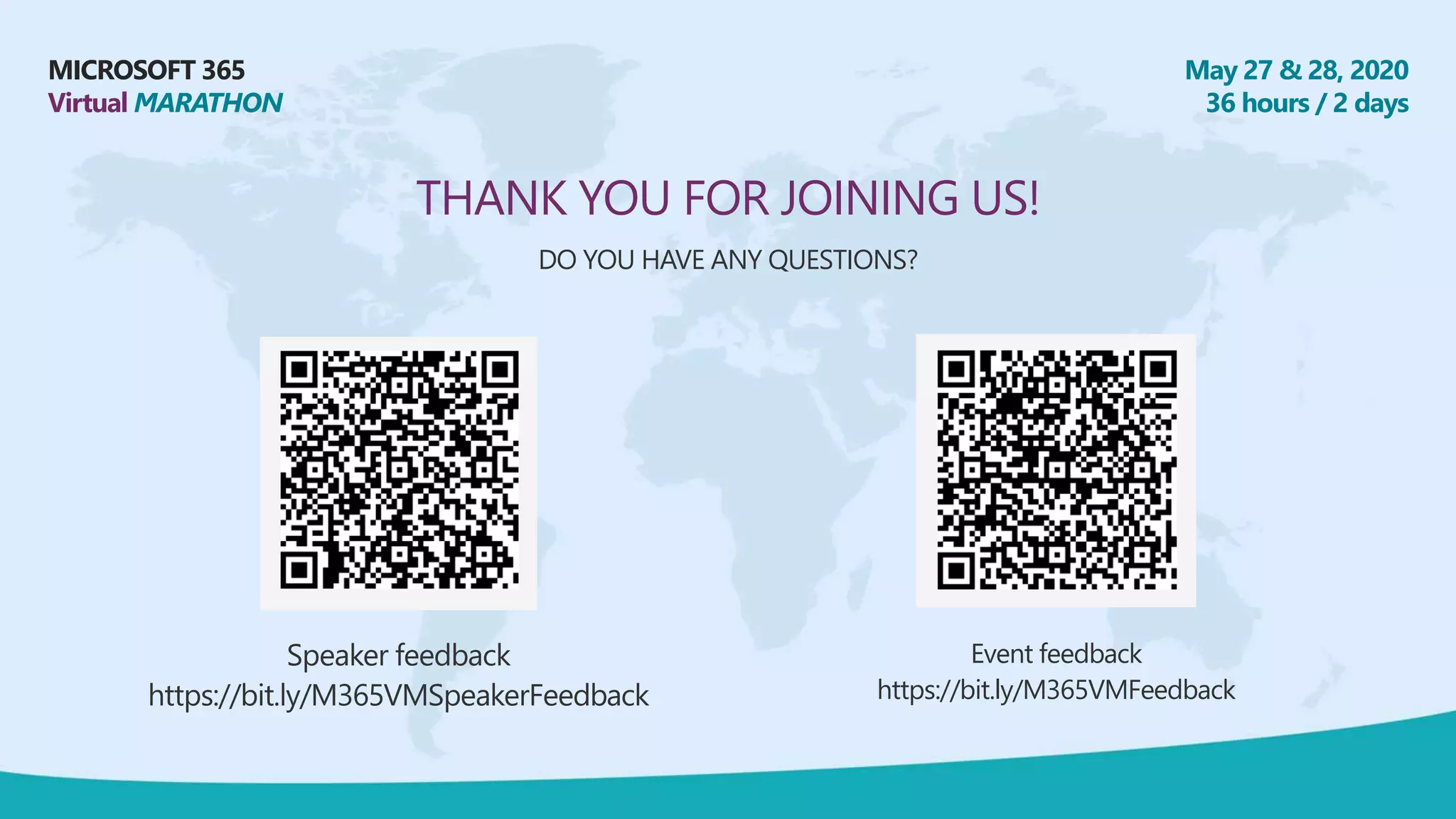 MICROSOFT 365
Virtual MARATHON
May 27 & 28, 2020
36 hours / 2 days
THANK YOU FOR JOINING US!
DO YOU HAVE ANY QUESTIONS?
Speaker feedback
https://bit.ly/M365VMSpeakerFeedback
Event feedback
https://bit.ly/M365VMFeedback
 