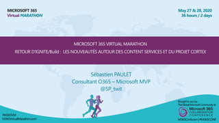 MICROSOFT 365
Virtual MARATHON
May 27 & 28, 2020
36 hours / 2 days
MICROSOFT 365 VIRTUAL MARATHON
RETOUR D’IGNITE/Build : LES NOUVEAUTÉS AUTOUR DES CONTENT SERVICES ET DU PROJET CORTEX
Sébastien PAULET
Consultant O365 – Microsoft MVP
@SP_twit
Broughtto youby:
TheGlobalMicrosoft Community&
M365Conf.com | #M365CONF
#M365VM
M365VirtualMarathon.com
 
