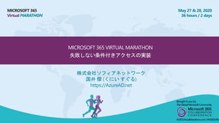 MICROSOFT 365
Virtual MARATHON
May 27 & 28, 2020
36 hours / 2 days
MICROSOFT 365 VIRTUAL MARATHON
失敗しない条件付きアクセスの実装
株式会社ソフィアネットワーク
国井 傑 (くにい すぐる)
https://AzureAD.net
Broughtto youby:
TheGlobalMicrosoft Community
M365VirtualMarathon.com| #M365VM
 