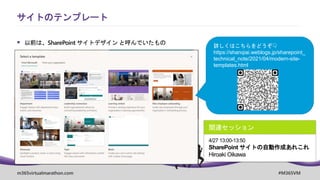 m365virtualmarathon.com #M365VM
 以前は、SharePoint サイトデザイン と呼んでいたもの
サイトのテンプレート
関連セッション
4/27 13:00-13:50
SharePoint サイトの自動作成あれこれ
Hiroaki Oikawa
詳しくはこちらをどうぞ👇
https://shanqiai.weblogs.jp/sharepoint_
technical_note/2021/04/modern-site-
templates.html
 
