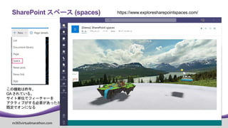 m365virtualmarathon.com #M365VM
SharePoint スペース (spaces) https://www.exploresharepointspaces.com/
この機能は昨年、
GAされている。
サイト単位でフィーチャーを
アクティブがする必要があったが
既定でオンになる
 