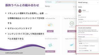 m365virtualmarathon.com #M365VM
 ドキュメント理解モデルを使用し、必要
な情報の抽出とコンテンツ タイプを判別
する
 モデル=コンテンツ タイプ
 コンテンツ タイプに対して特定の保持ラ
ベルを指定できる
保持ラベルとの組み合わせ
 