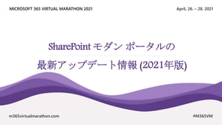 April, 26. – 28. 2021
MICROSOFT 365 VIRTUAL MARATHON 2021
m365virtualmarathon.com #M365VM
SharePoint モダン ポータルの
最新アップデート情報 (2021年版)
 