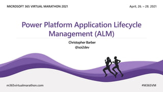 April, 26. – 28. 2021
MICROSOFT 365 VIRTUAL MARATHON 2021
m365virtualmarathon.com #M365VM
Power Platform Application Lifecycle
Management (ALM)
Christopher Barber
@soi2dev
 