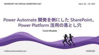 April, 26. – 28. 2021
MICROSOFT 365 VIRTUAL MARATHON 2021
m365virtualmarathon.com #M365VM
Power Automate 開発を例にした SharePoint、
Power Platform 活用の落とし穴
Fumio Mizobata
 