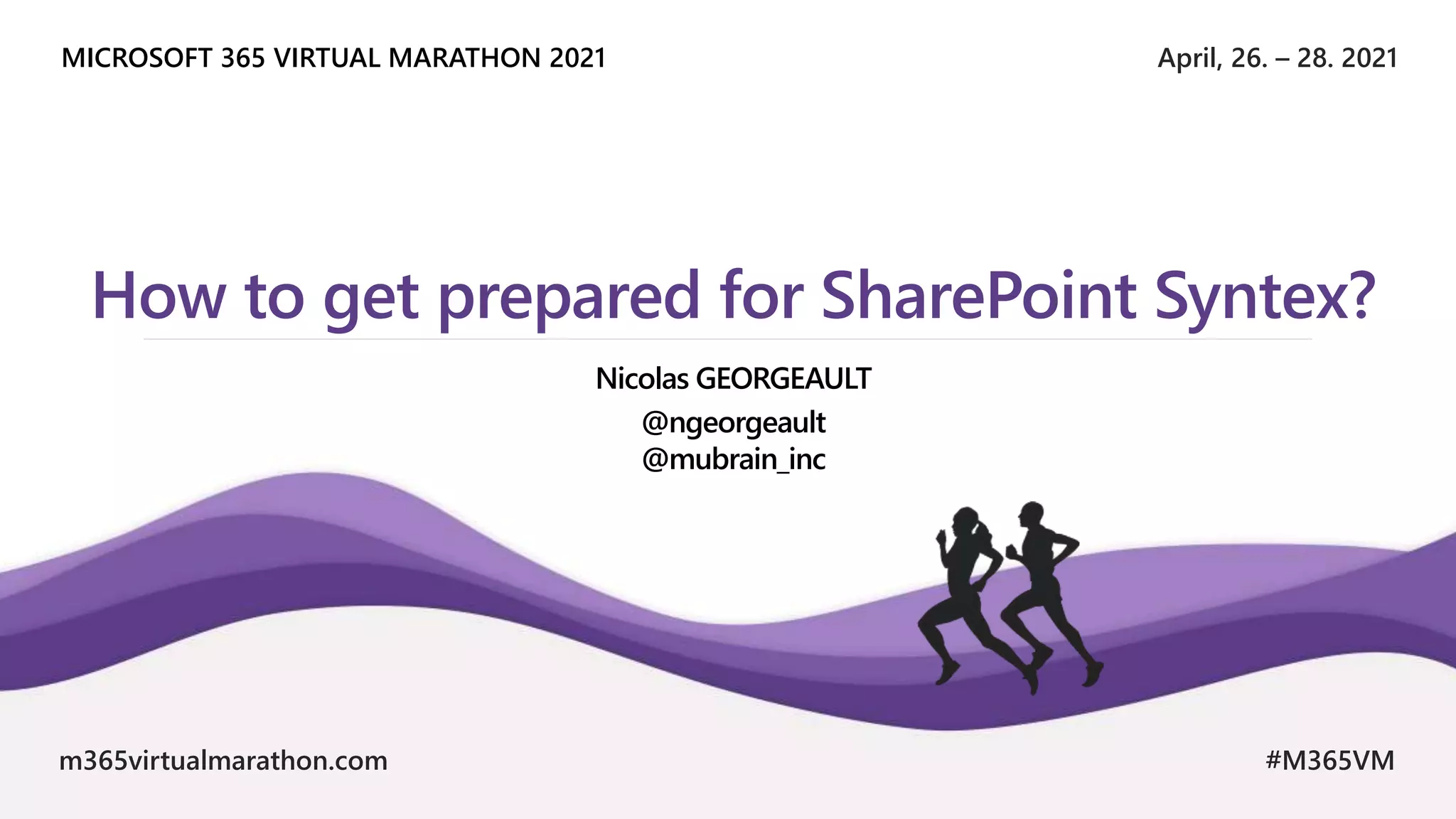 April, 26. – 28. 2021
MICROSOFT 365 VIRTUAL MARATHON 2021
m365virtualmarathon.com #M365VM
How to get prepared for SharePoint Syntex?
Nicolas GEORGEAULT
@ngeorgeault
@mubrain_inc
 