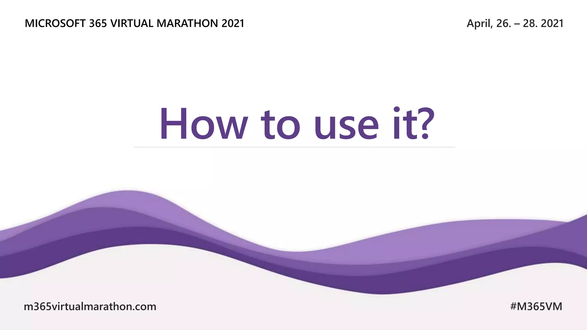 April, 26. – 28. 2021
MICROSOFT 365 VIRTUAL MARATHON 2021
m365virtualmarathon.com #M365VM
How to use it?
 