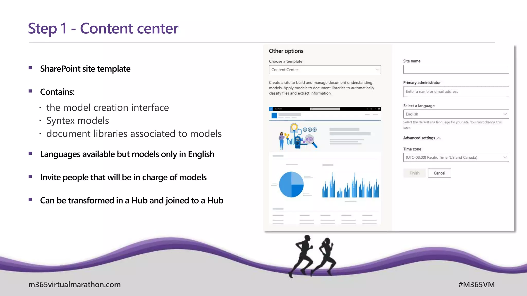 m365virtualmarathon.com #M365VM
 SharePoint site template
 Contains:
 the model creation interface
 Syntex models
 document libraries associated to models
 Languages available but models only in English
 Invite people that will be in charge of models
 Can be transformed in a Hub and joined to a Hub
Step 1 - Content center
 