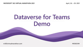April, 26. – 28. 2021
MICROSOFT 365 VIRTUAL MARATHON 2021
m365virtualmarathon.com #M365VM
Dataverse for Teams
Demo
 