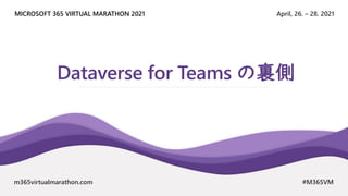 April, 26. – 28. 2021
MICROSOFT 365 VIRTUAL MARATHON 2021
m365virtualmarathon.com #M365VM
Dataverse for Teams の裏側
 