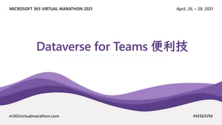 April, 26. – 28. 2021
MICROSOFT 365 VIRTUAL MARATHON 2021
m365virtualmarathon.com #M365VM
Dataverse for Teams 便利技
 