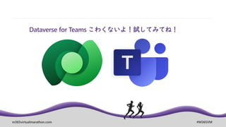 m365virtualmarathon.com #M365VM
Dataverse for Teams こわくないよ！試してみてね！
 