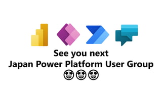 See you next
Japan Power Platform User Group
🤩🤩🤩
 