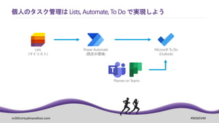 m365virtualmarathon.com #M365VM
個人のタスク管理は Lists, Automate, To Do で実現しよう
Planner on Teams
Power Automate
(既定の環境)
Lists
(マイリスト)
Microsoft To Do
(Outlook)
 