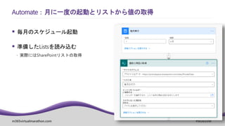 m365virtualmarathon.com #M365VM
 毎月のスケジュール起動
 準備したListsを読み込む
 実際にはSharePointリストの取得
Automate：月に一度の起動とリストから値の取得
 