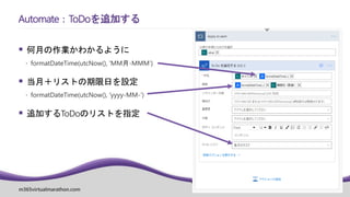 m365virtualmarathon.com #M365VM
 何月の作業かわかるように
 formatDateTime(utcNow(), 'MM月-MMM‘)
 当月＋リストの期限日を設定
 formatDateTime(utcNow(), 'yyyy-MM-’)
 追加するToDoのリストを指定
Automate：ToDoを追加する
 