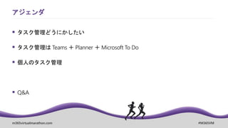 m365virtualmarathon.com #M365VM
アジェンダ
 タスク管理どうにかしたい
 タスク管理は Teams ＋ Planner ＋ Microsoft To Do
 個人のタスク管理
 Q&A
 
