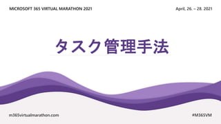 April, 26. – 28. 2021
MICROSOFT 365 VIRTUAL MARATHON 2021
m365virtualmarathon.com #M365VM
タスク管理手法
 