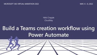 Build a Teams creation workflow using
Power Automate
Nikki Chapple
CloudWay
MICROSOFT 365 VIRTUAL MARATHON 2022 MAY, 4 – 6, 2022
 