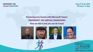 MICROSOFT 365
Virtual MARATHON
May 27 & 28, 2020
36 hours / 2 days
Producing Live Events with Microsoft Teams:
MICROSOFT 365 VIRTUAL MARATHON
How we did it and you can do it too!
Broughtto youby:
TheGlobalMicrosoft Community
M365VirtualMarathon.com| #M365VM
 