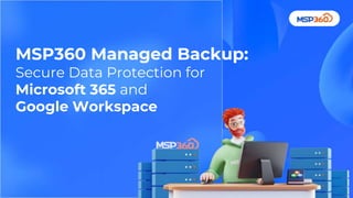 MSP360 Managed Backup:
Secure Data Protection for
Microsoft 365 and
Google Workspace
 