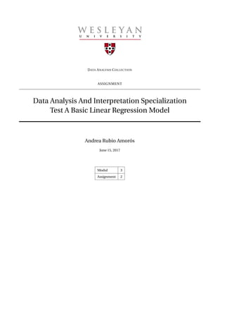 DATA ANALYSIS COLLECTION
ASSIGNMENT
Data Analysis And Interpretation Specialization
Test A Basic Linear Regression Model
Andrea Rubio Amorós
June 15, 2017
Modul 3
Assignment 2
 