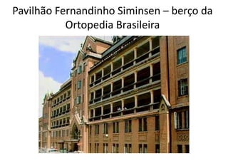 Pavilhão Fernandinho Siminsen – berço da
Ortopedia Brasileira
 