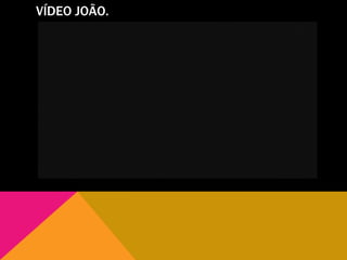 VÍDEO JOÃO.
 