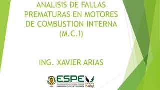 ANALISIS DE FALLAS
PREMATURAS EN MOTORES
DE COMBUSTION INTERNA
(M.C.I)
ING. XAVIER ARIAS
 