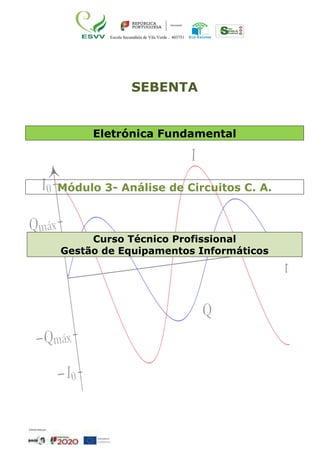 Escola Secundária de Vila Verde – 403751
SEBENTA
Eletrónica Fundamental
Módulo 3- Análise de Circuitos C. A.
Curso Técnico Profissional
Gestão de Equipamentos Informáticos
 