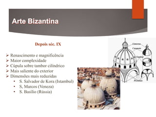 Depois séc. IX
 Renascimento e magnificência
 Maior complexidade
 Cúpula sobre tambor cilíndrico
 Mais saliente do exterior
 Dimensões mais reduzidas
• S. Salvador de Kora (Istambul)
• S, Marcos (Veneza)
• S. Basílio (Rússia)
 