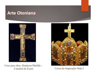 Cruz para altar, Abadessa Matilde –
Catedral de Essen Coroa do Imperador Otão I
 