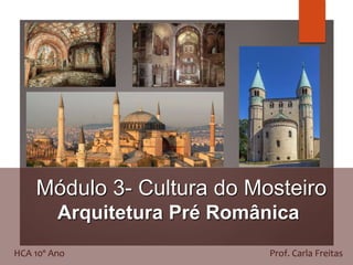 Módulo 3- Cultura do Mosteiro
Arquitetura Pré Românica
HCA 10º Ano Prof. Carla Freitas
 