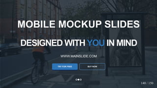 w w w . D o m a i n . c o m Page 124
www.MainSlide.com
© All Rights Reserved.
Confidential
DESIGNED WITHYOU IN MIND
WWW.MAINSLIDE.COM
TRY FOR FREE
MOBILE MOCKUP SLIDES
BUY NOW
140 / 150
 