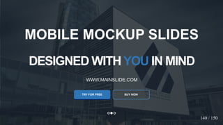 w w w . D o m a i n . c o m Page 133
www.MainSlide.com
© All Rights Reserved.
Confidential
DESIGNED WITHYOU IN MIND
WWW.MAINSLIDE.COM
TRY FOR FREE
MOBILE MOCKUP SLIDES
BUY NOW
140 / 150
 