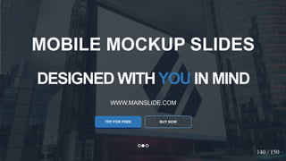 w w w . D o m a i n . c o m Page 22
www.MainSlide.com
© All Rights Reserved.
Confidential
DESIGNED WITHYOU IN MIND
WWW.MAINSLIDE.COM
TRY FOR FREE
MOBILE MOCKUP SLIDES
BUY NOW
140 / 150
 